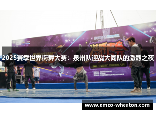 2025赛季世界街舞大赛：泉州队迎战大同队的激烈之夜