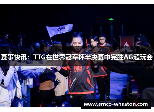 赛事快讯：TTG在世界冠军杯半决赛中完胜AG超玩会