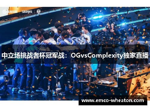 中立场挑战者杯冠军战：OGvsComplexity独家直播