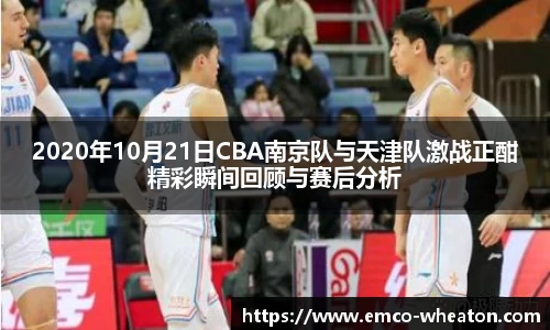 2020年10月21日CBA南京队与天津队激战正酣精彩瞬间回顾与赛后分析