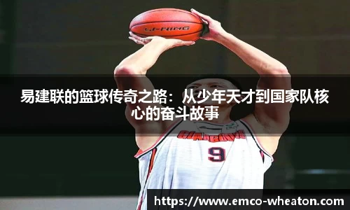 易建联的篮球传奇之路：从少年天才到国家队核心的奋斗故事