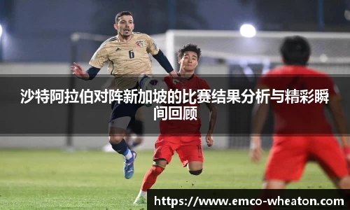 沙特阿拉伯对阵新加坡的比赛结果分析与精彩瞬间回顾
